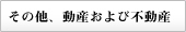 その他、動産および不動産