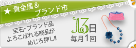 貴金属＆ブランド市（毎月1回13日開催）宝石・ブランド品など